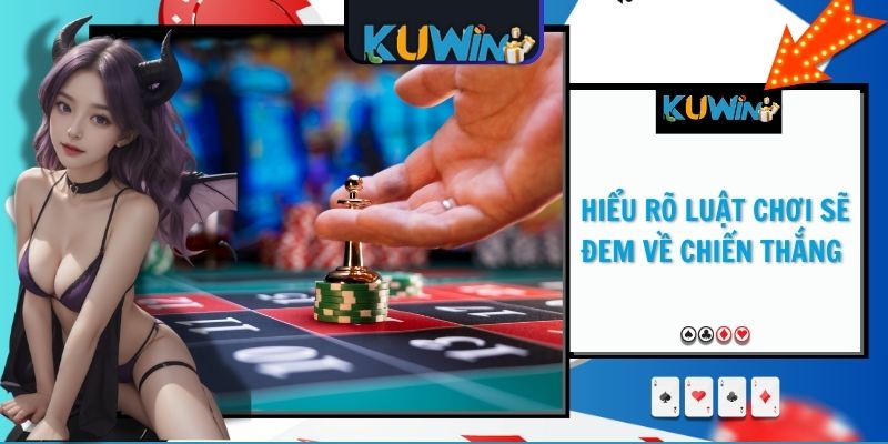 Hiểu rõ luật chơi sẽ đem về chiến thắng