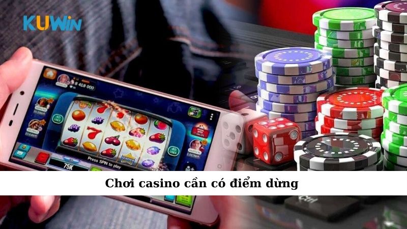 Chơi casino cần có điểm dừng